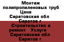 Монтаж полипропиленовых труб › Цена ­ 100 - Саратовская обл., Саратов г. Строительство и ремонт » Услуги   . Саратовская обл.,Саратов г.